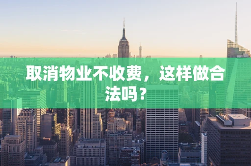取消物业不收费，这样做合法吗？