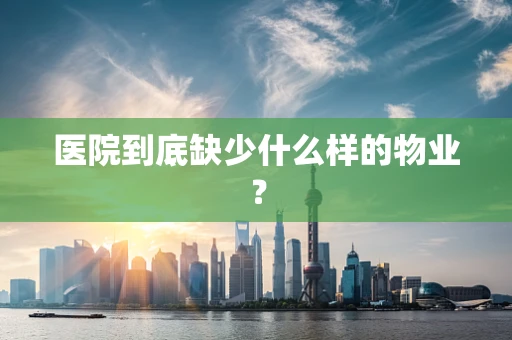 医院到底缺少什么样的物业？