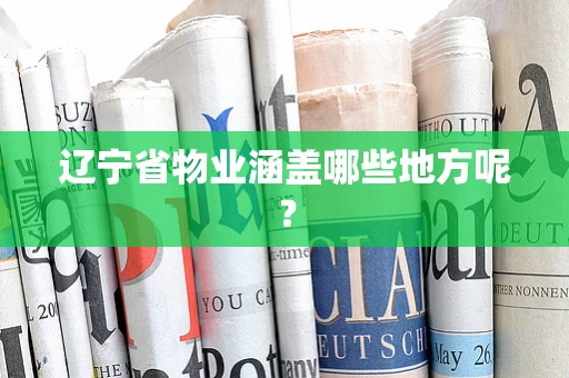 辽宁省物业涵盖哪些地方呢？