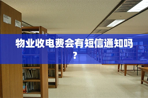 物业收电费会有短信通知吗？