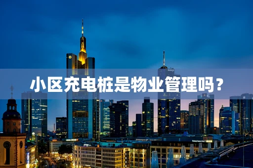 小区充电桩是物业管理吗？