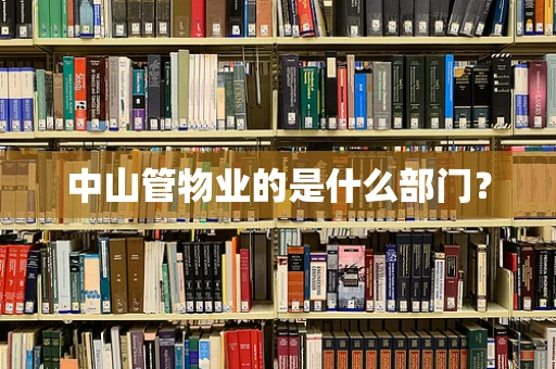 中山管物业的是什么部门？