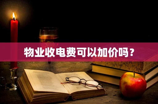 物业收电费可以加价吗？