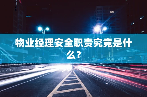 物业经理安全职责究竟是什么？
