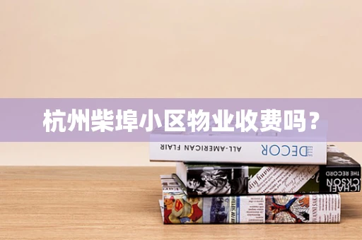 杭州柴埠小区物业收费吗？