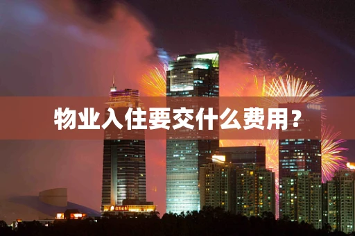 物业入住要交什么费用？