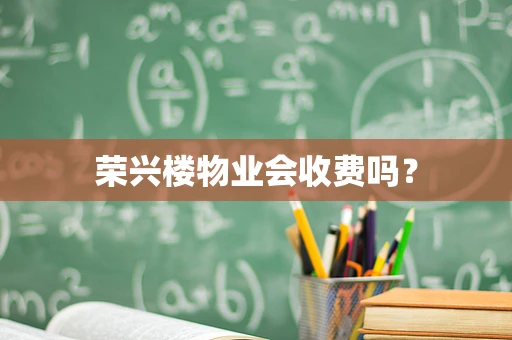 荣兴楼物业会收费吗？