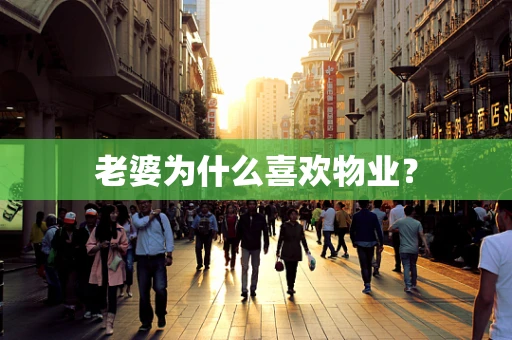 老婆为什么喜欢物业？