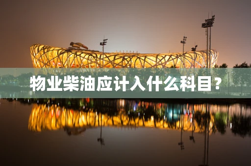 物业柴油应计入什么科目？
