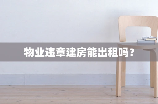 物业违章建房能出租吗？