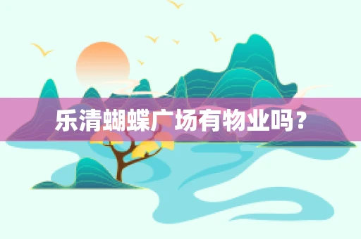 乐清蝴蝶广场有物业吗？
