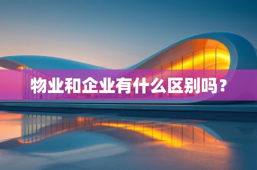 物业和企业有什么区别吗？