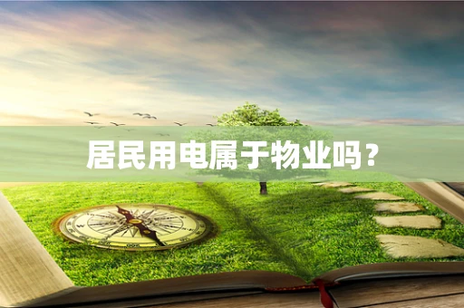 居民用电属于物业吗？