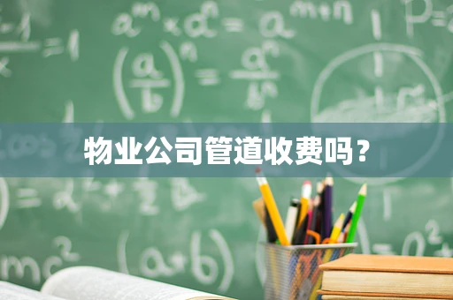 物业公司管道收费吗？
