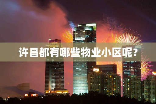 许昌都有哪些物业小区呢？