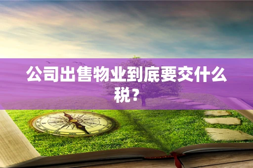 公司出售物业到底要交什么税？