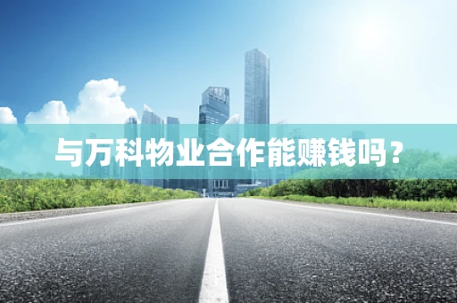 与万科物业合作能赚钱吗？