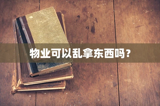 物业可以乱拿东西吗？