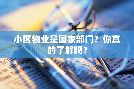 小区物业是国家部门？你真的了解吗？