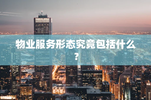 物业服务形态究竟包括什么？