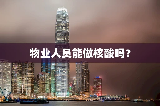 物业人员能做核酸吗？