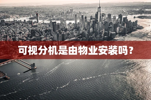 可视分机是由物业安装吗？