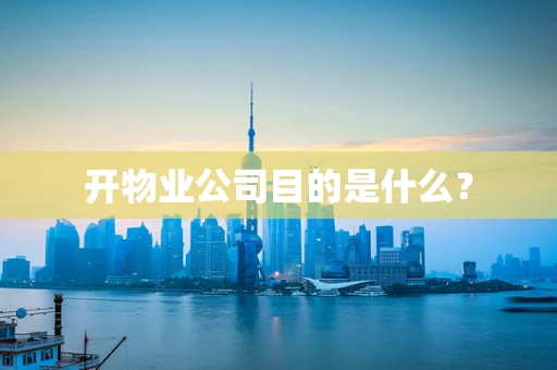 开物业公司目的是什么？