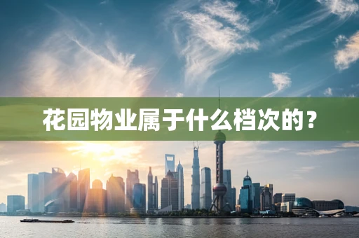 花园物业属于什么档次的？