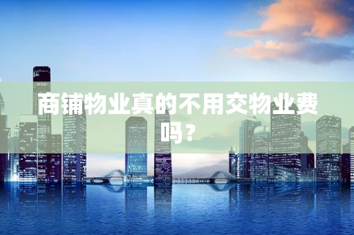 商铺物业真的不用交物业费吗？