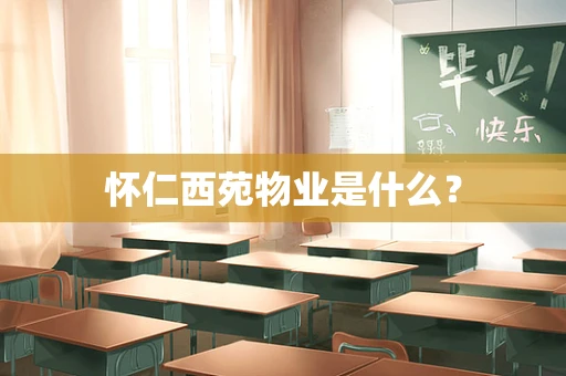 怀仁西苑物业是什么？