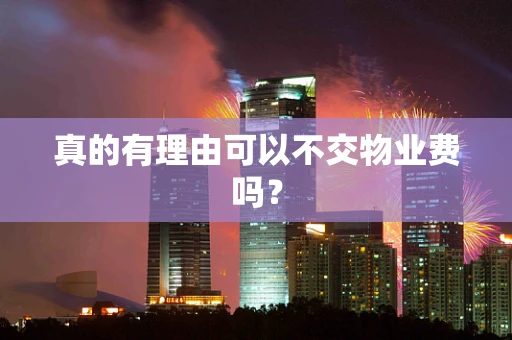 真的有理由可以不交物业费吗？