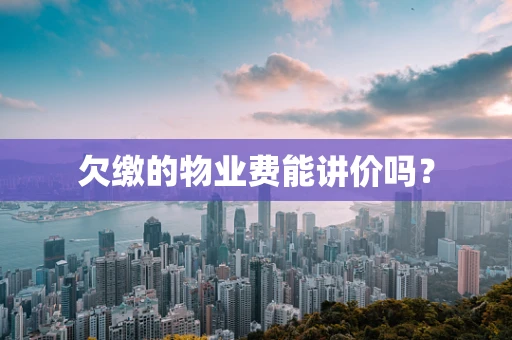 欠缴的物业费能讲价吗？