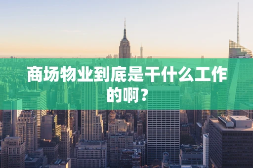 商场物业到底是干什么工作的啊？