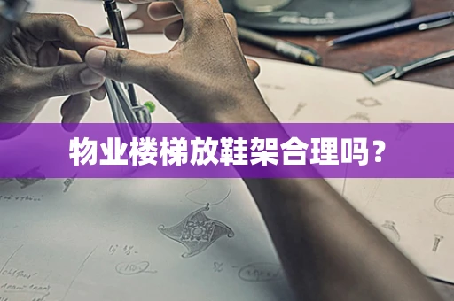 物业楼梯放鞋架合理吗？