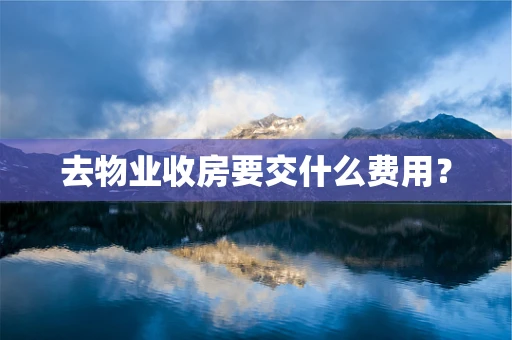 去物业收房要交什么费用？