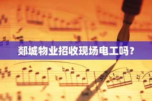 郯城物业招收现场电工吗？
