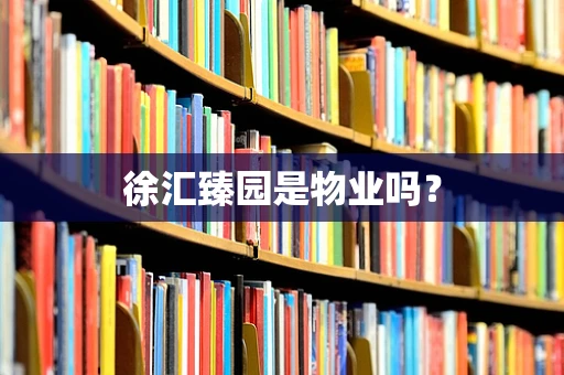 徐汇臻园是物业吗？