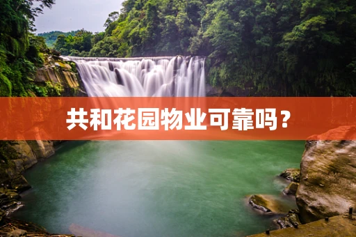 共和花园物业可靠吗？