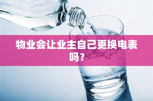物业会让业主自己更换电表吗？