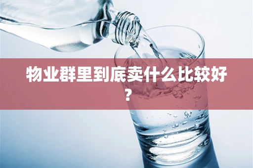 物业群里到底卖什么比较好？