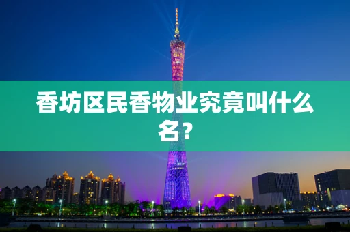 香坊区民香物业究竟叫什么名？