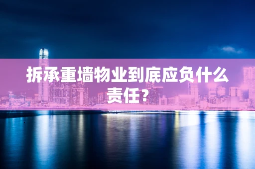 拆承重墙物业到底应负什么责任？