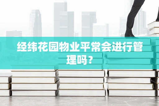 经纬花园物业平常会进行管理吗？