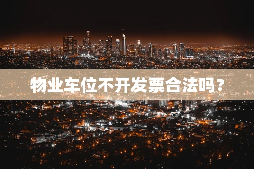 物业车位不开发票合法吗？