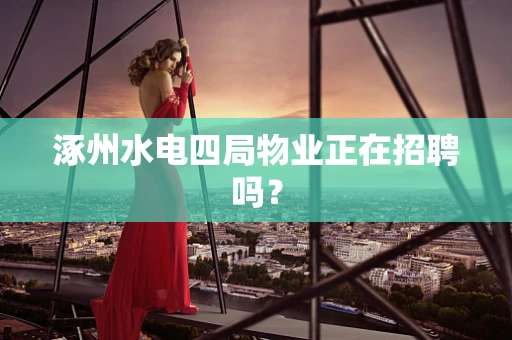 涿州水电四局物业正在招聘吗？
