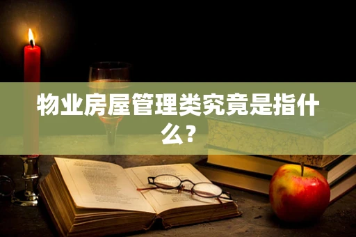物业房屋管理类究竟是指什么？