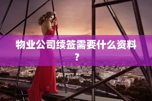 物业公司续签需要什么资料？