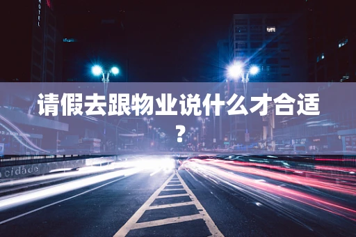 请假去跟物业说什么才合适？