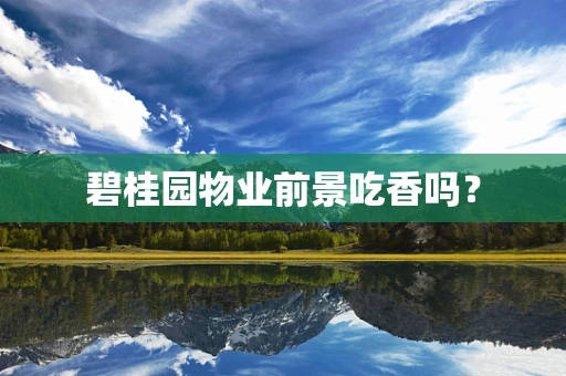 碧桂园物业前景吃香吗？