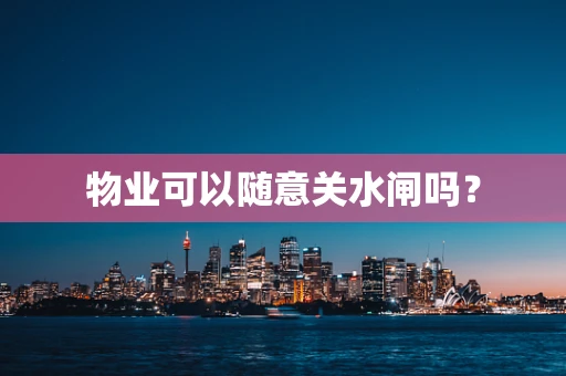 物业可以随意关水闸吗？